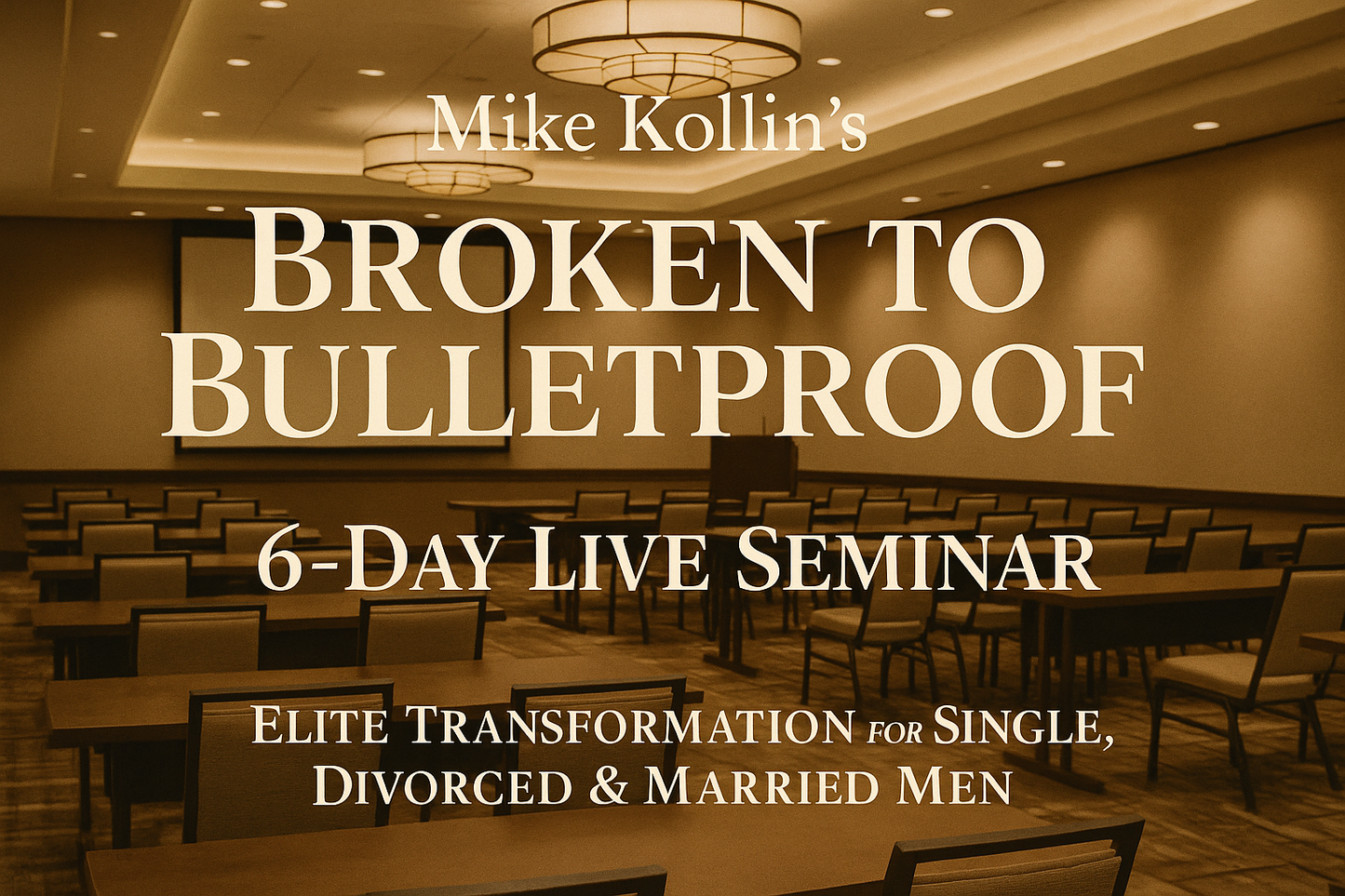 Mike Kollin's Broken to Bulletproof 6-Day Live Seminar Elite Transformation for Single, Divorced & Married Men 