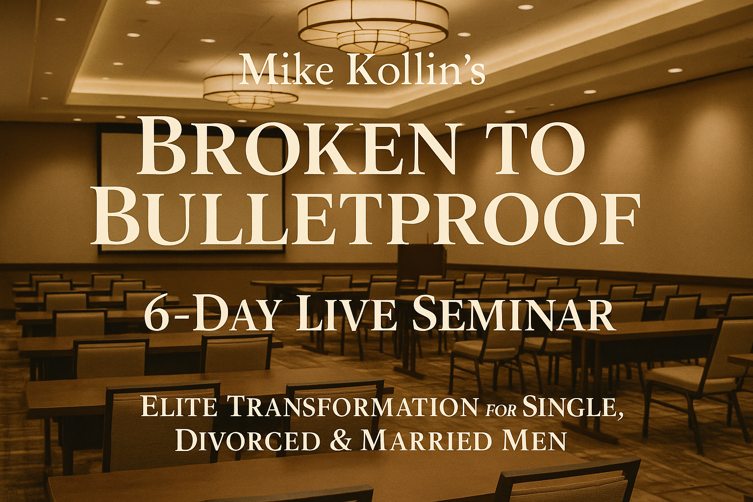 Mike Kollin's Broken to Bulletproof 6-Day Live Seminar Elite Transformation for Single, Divorced & Married Men 